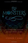 On Monsters: An Unnatural History of Our Worst Fears - Stephen T. Asma