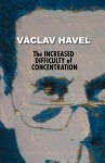 The Increased Difficulty Of Concentration - Václav Havel, Vera Blackwell