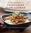 Gourmet Vegetarian Slow Cooker: Simple and Sophisticated Meals from Around the World - Lynn Alley