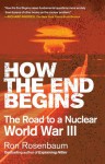 How the End Begins: The Road to a Nuclear World War III - Ron Rosenbaum