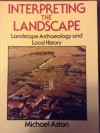 Interpreting the Landscape: Landscape Archaeology in Local Studies - Michael Aston