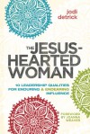 The Jesus-Hearted Woman: 10 Leadership Qualities for Enduring and Endearing Influence - Jodi Detrick