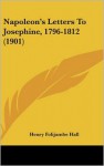 Napoleon's Letters to Josephine, 1796-1812 (1901) - Henry Folijambe Hall