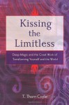 Kissing the Limitless: Deep Magic and the Great Work of Transforming Yourself and the World - T. Thorn Coyle