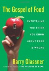 The Gospel of Food: Everything You Think You Know About Food Is Wrong - Barry Glassner