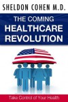 The Coming Healthcare Revolution: Take Control of Your Health - Sheldon Cohen