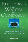 Educating For Wisdom And Compassion: Creating Conditions For Timeless Learning - John P. Miller