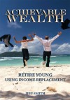 Achievable Wealth: Retire Young Using Income Replacement - Jeff Smith