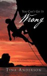 You Can't Get It Wrong: Let Go of Fear-You Are More in Control Than You Think - Tina Anderson