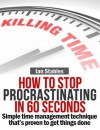 How To Stop Procrastinating In 60 Seconds: Simple time management technique that's proven to get things done - Ian Stables