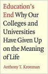 Education's End: Why Our Colleges and Universities Have Given Up on the Meaning of Life - Anthony T. Kronman