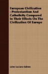 European Civilization: Protestantism and Catholicity Compared in Their Effects on the Civilization of Europe - Jaime Balmes y Urpiá