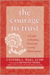 The Courage to Trust: A Guide to Building Deep and Lasting Relationships - Cynthia Lynn Wall, Sue Patton Thoele