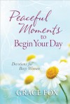 Peaceful Moments to Begin Your Day: Devotions for Busy Women - Grace Fox