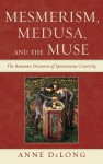 Mesmerism, Medusa, and the Muse: The Romantic Discourse of Spontaneous Creativity - Anne DeLong