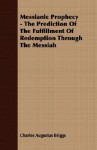 Messianic Prophecy - The Prediction of the Fulfillment of Redemption Through the Messiah - Charles Augustus Briggs