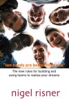 Ten Heads Are Better Than One: The New Rules For Building And Using Teams To Realise Your Dreams - Nigel Risner