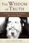 The Wisdom of Truth: 12 Essays by the Holy Kabbalist Rav Yehuda Ashlag - Yehuda Ashlag, Michael Berg