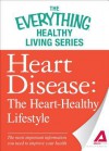 Heart Disease: The Heart-Healthy Lifestyle: The Most Important Information You Need to Improve Your Health - Adams Media