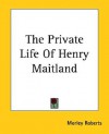 The Private Life of Henry Maitland - Morley Roberts