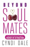 Beyond Soul Mates: Open Yourself to Higher Love Through the Energy of Attraction - Cyndi Dale