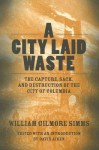 A City Laid Waste: The Capture, Sack, and Destruction of the City of Columbia - William Gilmore Simms