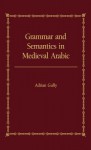 Grammar and Semantics in Medieval Arabic: A Study of Ibn-Hisham's 'Mughni L-Labib' - Adrian Gully