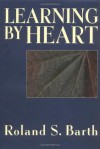 Learning By Heart (Jossey-Bass Education Series) - Roland S. Barth