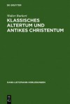 Klassisches Altertum Und Antikes Christentum: Probleme Einer Ubergreifenden Religionswissenschaft - Walter Burkert