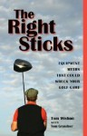 The Right Sticks: Equipments Myths That Could Wreck Your Golf Game - Tom Wishon, Tom Grundner