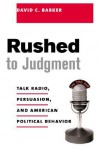 Rushed to Judgment: Talk Radio, Persuasion, and American Political Behavior - David Barker