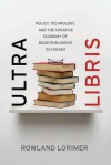 Ultra Libris: Policy, Technology, and the Creative Economy of Book Publishing in Canada - Rowland Lorimer