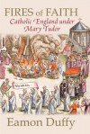 Fires of Faith: Catholic England Under Mary Tudor - Eamon Duffy