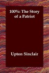 100%: The Story of a Patriot - Upton Sinclair