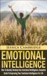 Emotional Intelligence: How To Quickly Develop Your Emotional Intelligence, Complete Guide To Improving Your Emotional Intelligence Today (Emotional Intelligence, ... Business Books, Leadership Books Series) - Jessica Cambridge