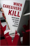 When Caregivers Kill: Understanding Child Murder by Parents and Other Guardians - Betty L. Alt, Sandra K. Wells