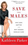 Save the Males: Why Men Matter Why Women Should Care - Kathleen Parker