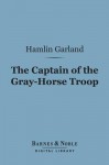 The Captain of the Gray-Horse Troop - Hamlin Garland