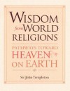 Wisdom From World Religions: Pathways Toward Heaven On Earth - John Marks Templeton