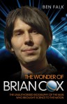 The Wonder of Brian Cox: The Unauthorised Biography of the Man Who Brought Science to the Nation - Ben Falk