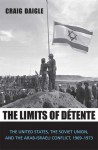 The Limits of Detente: The United States, the Soviet Union, and the Arab-Israeli Conflict, 1969-1973 - Craig Daigle