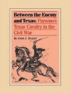 Between the Enemy and Texas: Parsons's Texas Cavalry in the Civil War - Anne Bailey