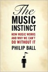 The Music Instinct: How Music Works and Why We Can't Do Without It - Philip Ball