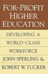 For Profit Higher Education: Developing A World Class Workforce - John Sperling, Robert W. Tucker
