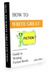 HOW TO WRITE GREAT FICTION: Guide to Writing Fiction Books - John Allen