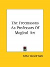 The Freemasons as Professors of Magical Art - Arthur Edward Waite