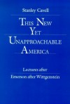 This New Yet Unapproachable America: Essays after Emerson after Wittgenstein - Stanley Cavell