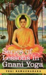 Series of Lessons in Gnani Yoga - Yogi Ramacharaka