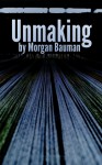 Unmaking - Morgan Bauman