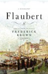 Flaubert: A Biography - Frederick Brown